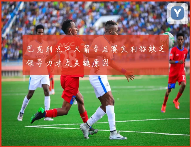 巴克利点评火箭季后赛失利称缺乏领导力才是关键原因