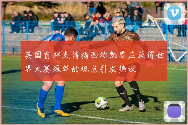 英国首相支持梅西称凯恩应获得世界大赛冠军的观点引发热议