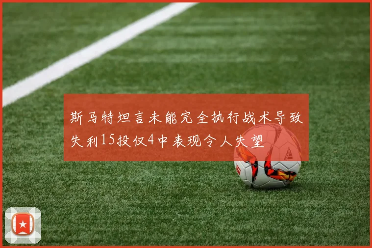 斯马特坦言未能完全执行战术导致失利15投仅4中表现令人失望