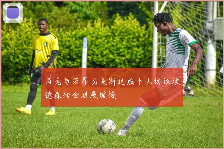 马竞与若昂戈麦斯达成个人协议埃德森转会进展缓慢