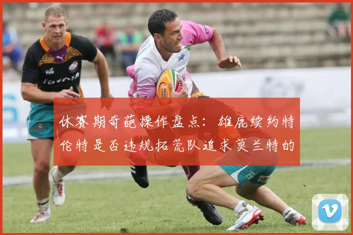 休赛期奇葩操作盘点：雄鹿续约特伦特是否违规拓荒队追求莫兰特的深意何在