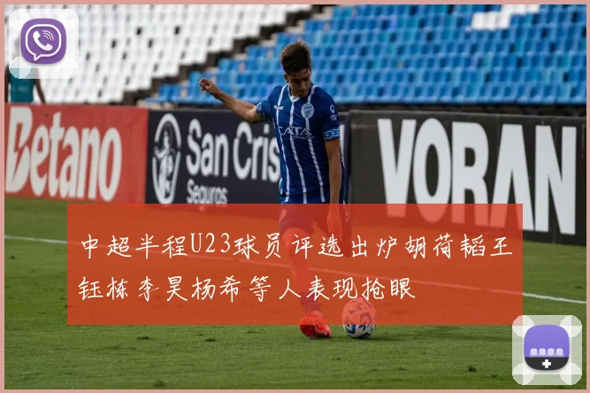 中超半程U23球员评选出炉胡荷韬王钰栋李昊杨希等人表现抢眼