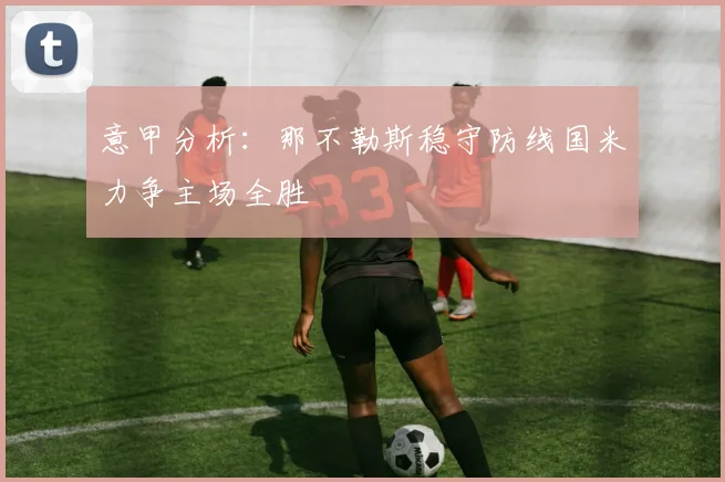 意甲分析：那不勒斯稳守防线国米力争主场全胜