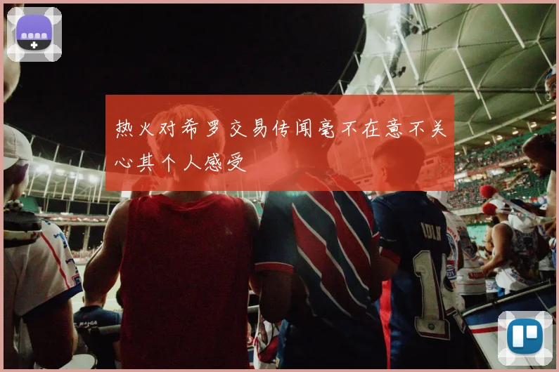 热火对希罗交易传闻毫不在意不关心其个人感受