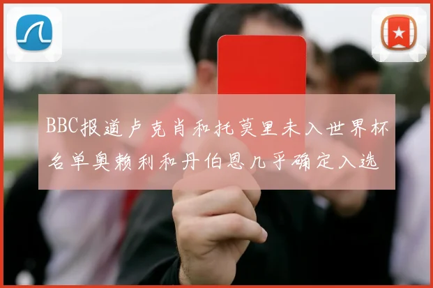 BBC报道卢克肖和托莫里未入世界杯名单奥赖利和丹伯恩几乎确定入选