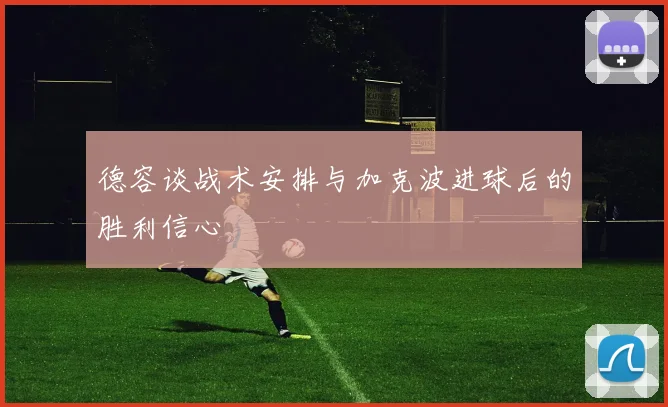 德容谈战术安排与加克波进球后的胜利信心