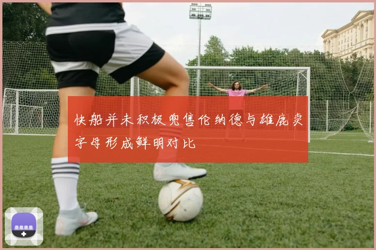 快船并未积极兜售伦纳德与雄鹿卖字母形成鲜明对比