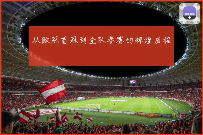 从欧冠首冠到全队参赛的辉煌历程